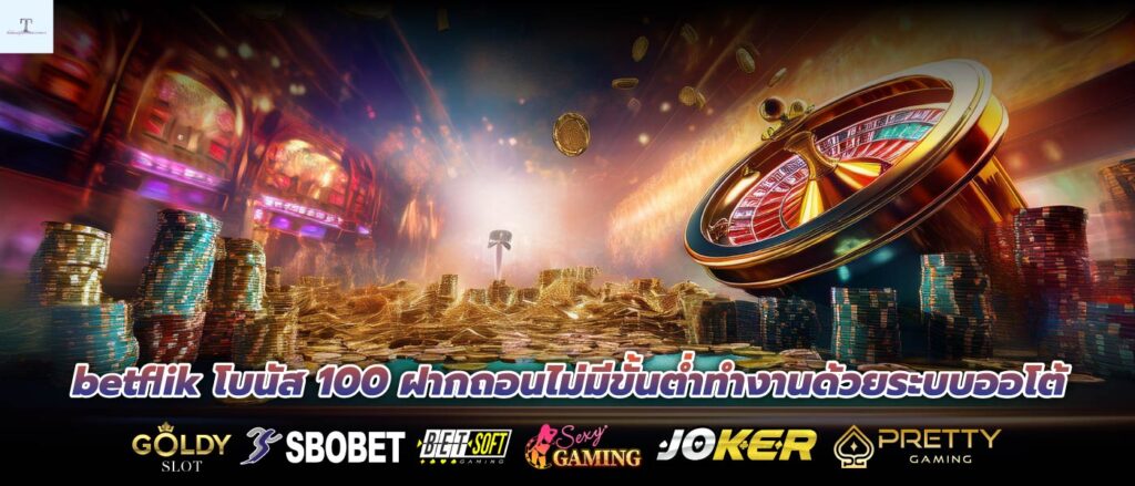 betflik โบนัส 100 ฝากถอนไม่มีขั้นต่ำทำงานด้วยระบบออโต้